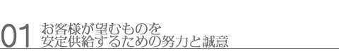 01お客様が望むものを安定供給するための努力と誠意