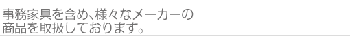 事務家具を含め、様々なメーカーの商品を取扱しております。